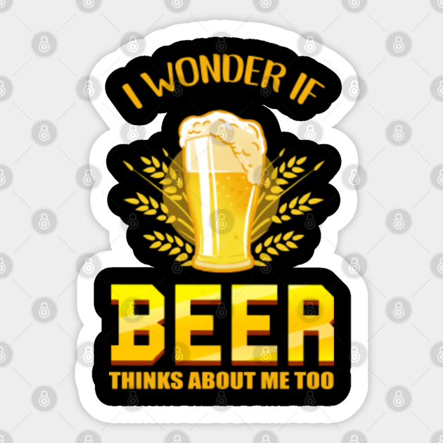 i wonder if beer thinks about me too